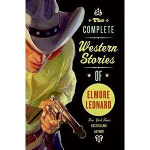 The Complete Western Stories of Elmore Leonard -- Elmore Leonard